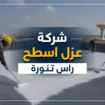 شركة عزل اسطح راس تنورة